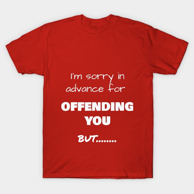 I’m sorry in advance for OFFENDING YOU, but……. T-Shirt by Jerry De Luca